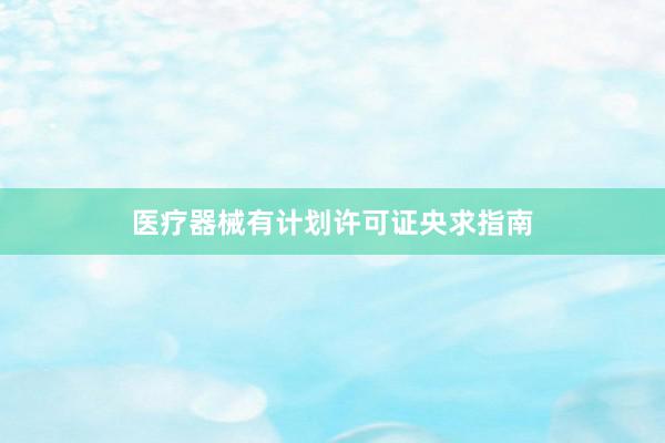 医疗器械有计划许可证央求指南