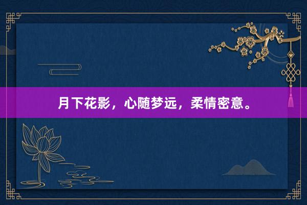 月下花影，心随梦远，柔情密意。